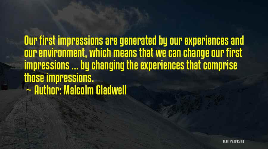 Malcolm Gladwell Quotes: Our First Impressions Are Generated By Our Experiences And Our Environment, Which Means That We Can Change Our First Impressions