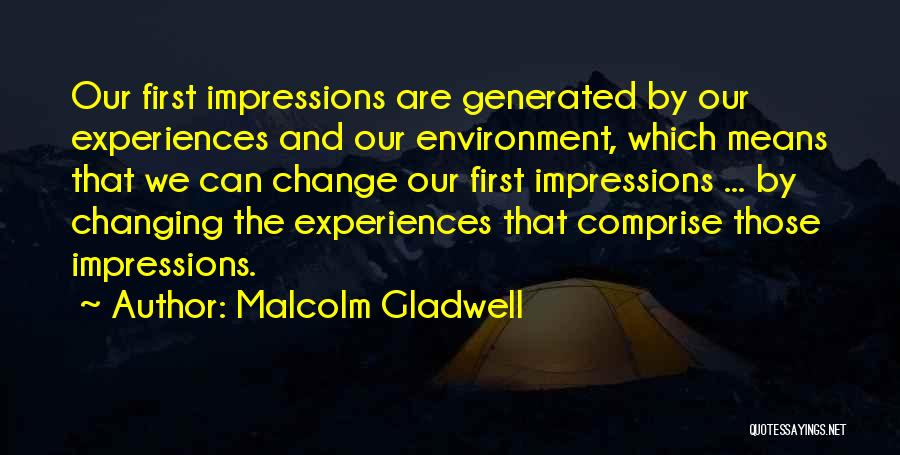 Malcolm Gladwell Quotes: Our First Impressions Are Generated By Our Experiences And Our Environment, Which Means That We Can Change Our First Impressions