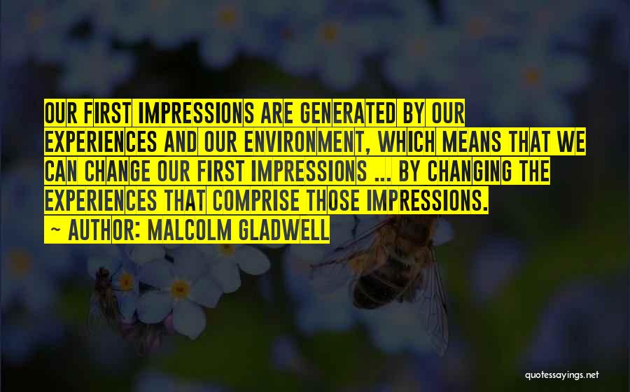 Malcolm Gladwell Quotes: Our First Impressions Are Generated By Our Experiences And Our Environment, Which Means That We Can Change Our First Impressions