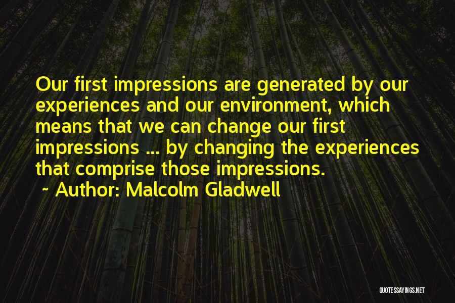 Malcolm Gladwell Quotes: Our First Impressions Are Generated By Our Experiences And Our Environment, Which Means That We Can Change Our First Impressions