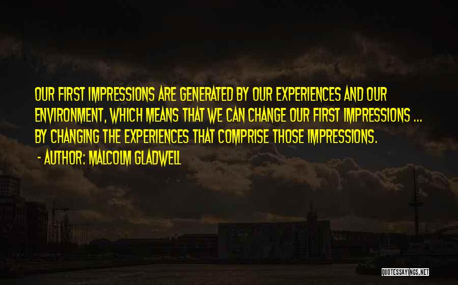 Malcolm Gladwell Quotes: Our First Impressions Are Generated By Our Experiences And Our Environment, Which Means That We Can Change Our First Impressions