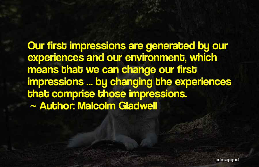 Malcolm Gladwell Quotes: Our First Impressions Are Generated By Our Experiences And Our Environment, Which Means That We Can Change Our First Impressions