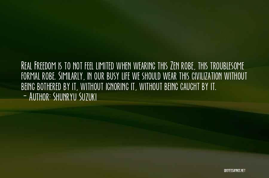 Shunryu Suzuki Quotes: Real Freedom Is To Not Feel Limited When Wearing This Zen Robe, This Troublesome Formal Robe. Similarly, In Our Busy