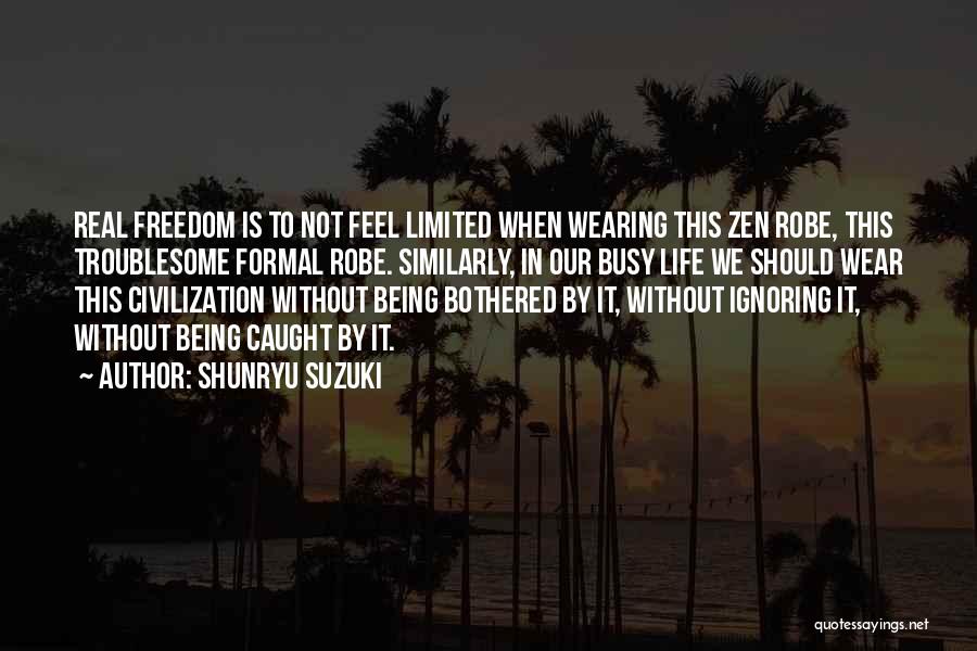 Shunryu Suzuki Quotes: Real Freedom Is To Not Feel Limited When Wearing This Zen Robe, This Troublesome Formal Robe. Similarly, In Our Busy