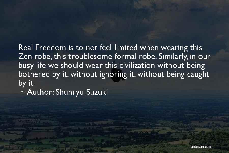 Shunryu Suzuki Quotes: Real Freedom Is To Not Feel Limited When Wearing This Zen Robe, This Troublesome Formal Robe. Similarly, In Our Busy