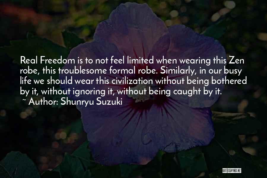 Shunryu Suzuki Quotes: Real Freedom Is To Not Feel Limited When Wearing This Zen Robe, This Troublesome Formal Robe. Similarly, In Our Busy