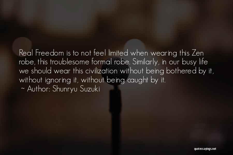 Shunryu Suzuki Quotes: Real Freedom Is To Not Feel Limited When Wearing This Zen Robe, This Troublesome Formal Robe. Similarly, In Our Busy