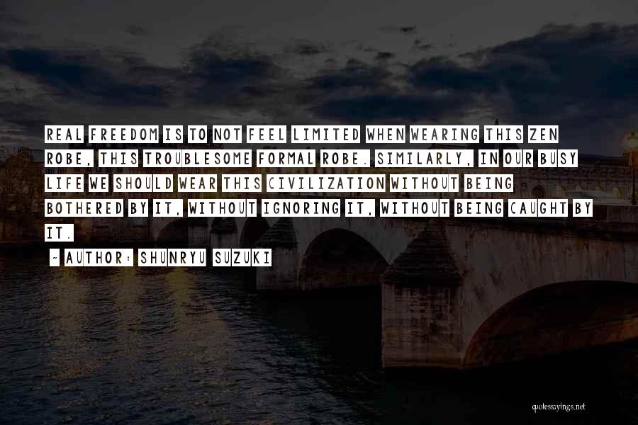 Shunryu Suzuki Quotes: Real Freedom Is To Not Feel Limited When Wearing This Zen Robe, This Troublesome Formal Robe. Similarly, In Our Busy