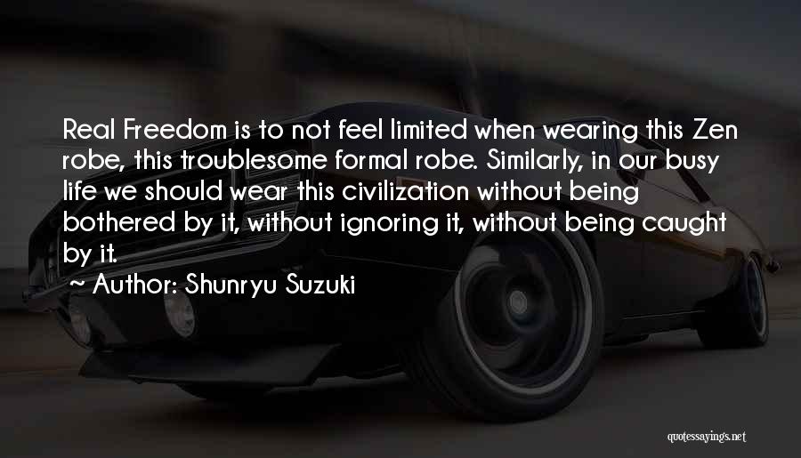 Shunryu Suzuki Quotes: Real Freedom Is To Not Feel Limited When Wearing This Zen Robe, This Troublesome Formal Robe. Similarly, In Our Busy