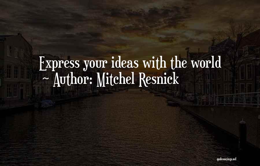 Mitchel Resnick Quotes: Express Your Ideas With The World