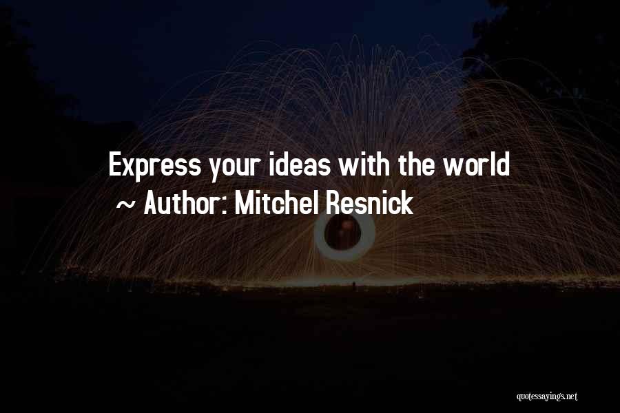 Mitchel Resnick Quotes: Express Your Ideas With The World