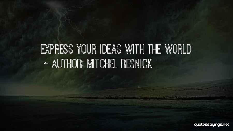 Mitchel Resnick Quotes: Express Your Ideas With The World