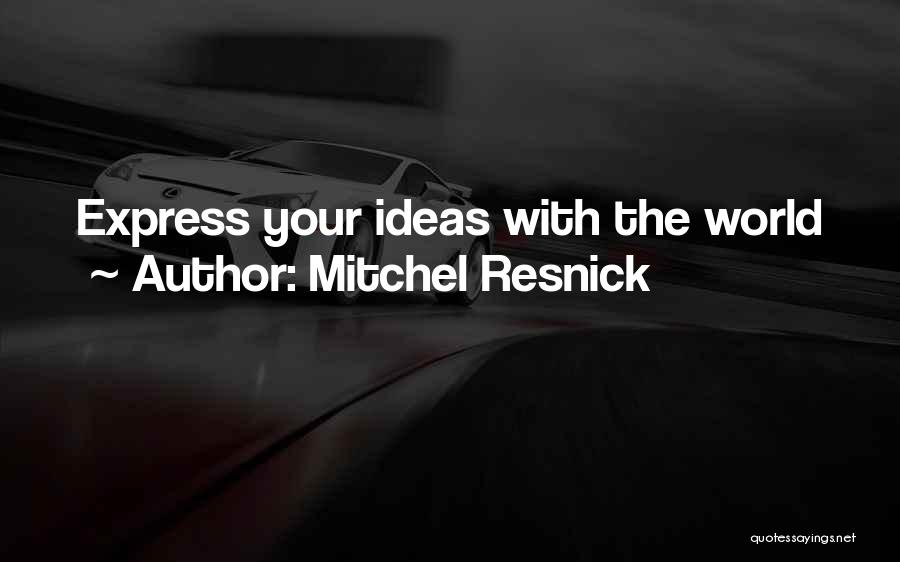 Mitchel Resnick Quotes: Express Your Ideas With The World