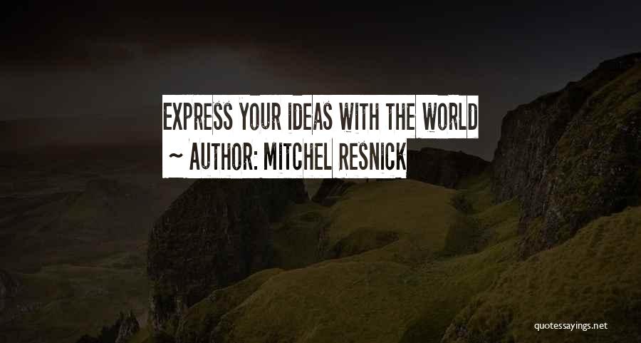 Mitchel Resnick Quotes: Express Your Ideas With The World