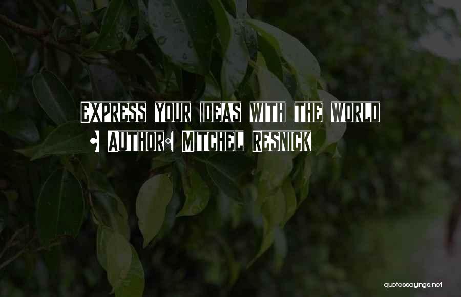 Mitchel Resnick Quotes: Express Your Ideas With The World
