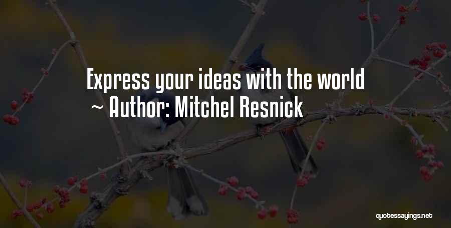 Mitchel Resnick Quotes: Express Your Ideas With The World