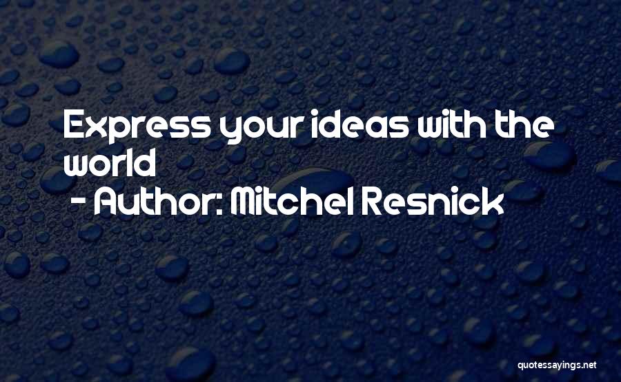 Mitchel Resnick Quotes: Express Your Ideas With The World