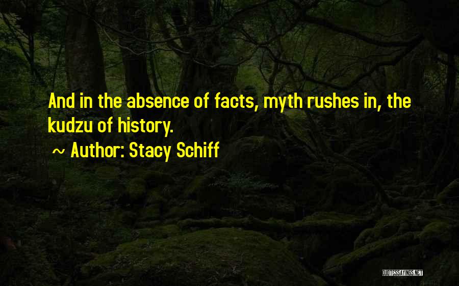 Stacy Schiff Quotes: And In The Absence Of Facts, Myth Rushes In, The Kudzu Of History.