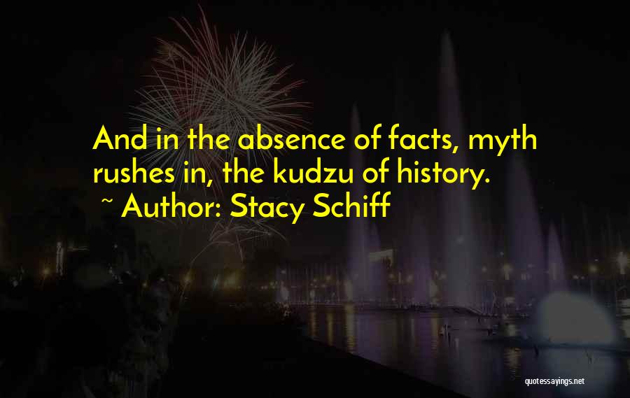 Stacy Schiff Quotes: And In The Absence Of Facts, Myth Rushes In, The Kudzu Of History.