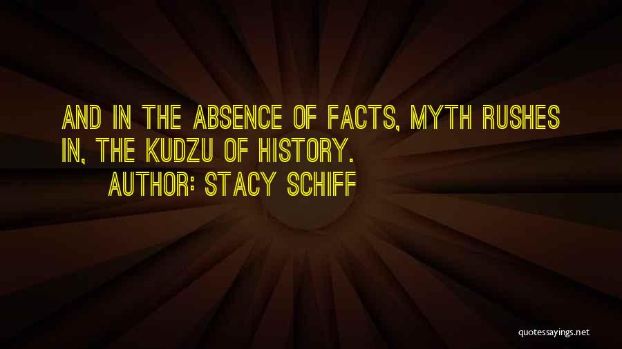 Stacy Schiff Quotes: And In The Absence Of Facts, Myth Rushes In, The Kudzu Of History.