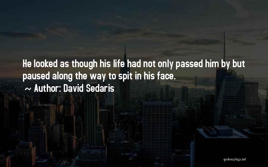 David Sedaris Quotes: He Looked As Though His Life Had Not Only Passed Him By But Paused Along The Way To Spit In