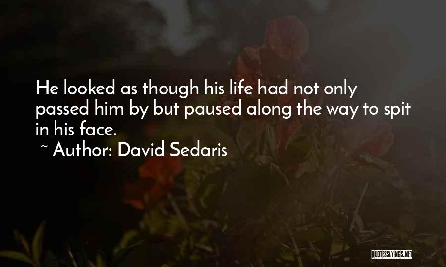 David Sedaris Quotes: He Looked As Though His Life Had Not Only Passed Him By But Paused Along The Way To Spit In