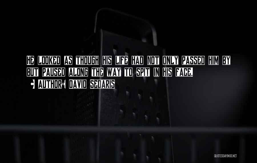 David Sedaris Quotes: He Looked As Though His Life Had Not Only Passed Him By But Paused Along The Way To Spit In