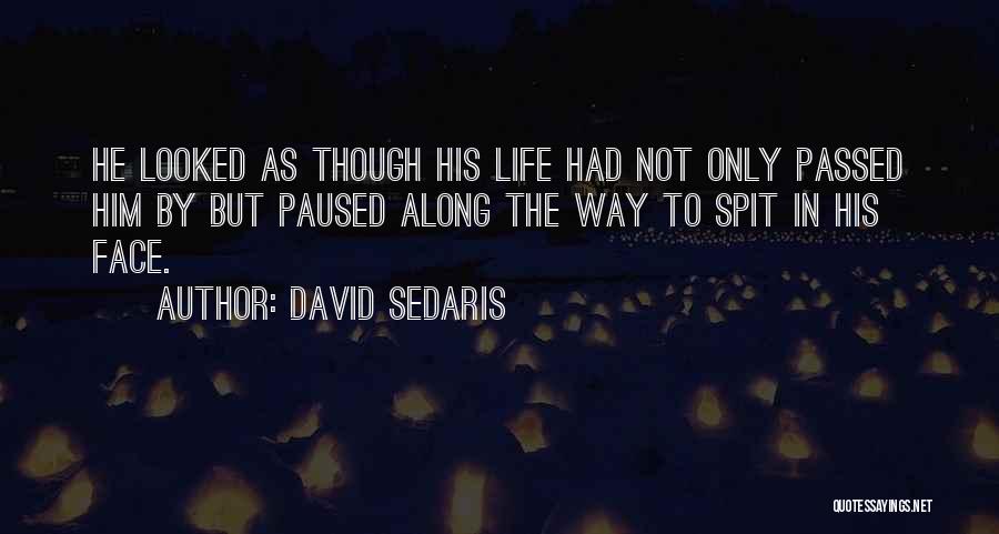 David Sedaris Quotes: He Looked As Though His Life Had Not Only Passed Him By But Paused Along The Way To Spit In