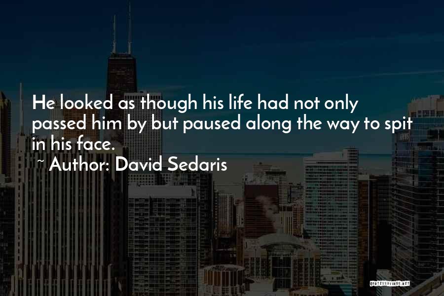 David Sedaris Quotes: He Looked As Though His Life Had Not Only Passed Him By But Paused Along The Way To Spit In