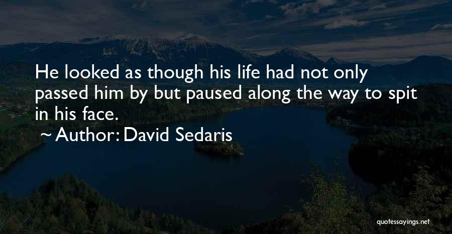 David Sedaris Quotes: He Looked As Though His Life Had Not Only Passed Him By But Paused Along The Way To Spit In