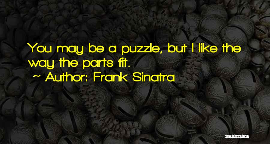 Frank Sinatra Quotes: You May Be A Puzzle, But I Like The Way The Parts Fit.