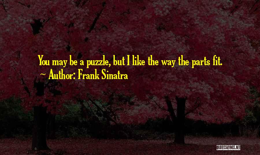 Frank Sinatra Quotes: You May Be A Puzzle, But I Like The Way The Parts Fit.