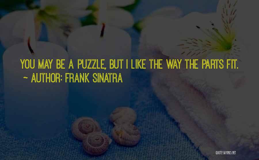 Frank Sinatra Quotes: You May Be A Puzzle, But I Like The Way The Parts Fit.