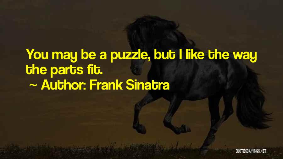 Frank Sinatra Quotes: You May Be A Puzzle, But I Like The Way The Parts Fit.