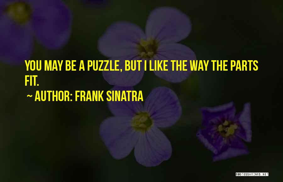Frank Sinatra Quotes: You May Be A Puzzle, But I Like The Way The Parts Fit.