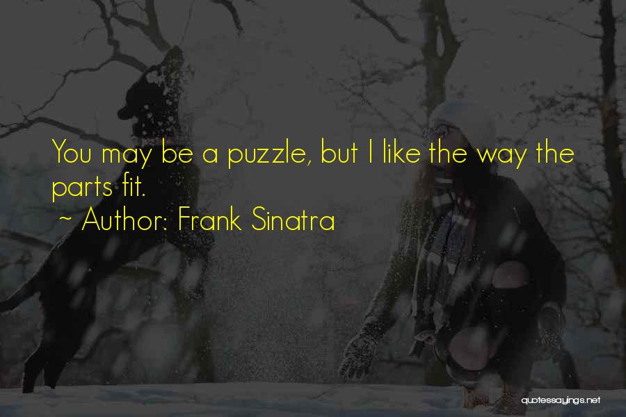 Frank Sinatra Quotes: You May Be A Puzzle, But I Like The Way The Parts Fit.