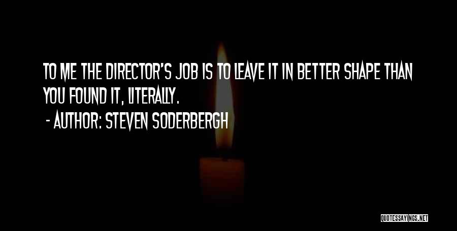 Steven Soderbergh Quotes: To Me The Director's Job Is To Leave It In Better Shape Than You Found It, Literally.
