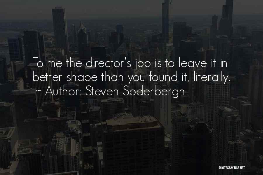 Steven Soderbergh Quotes: To Me The Director's Job Is To Leave It In Better Shape Than You Found It, Literally.