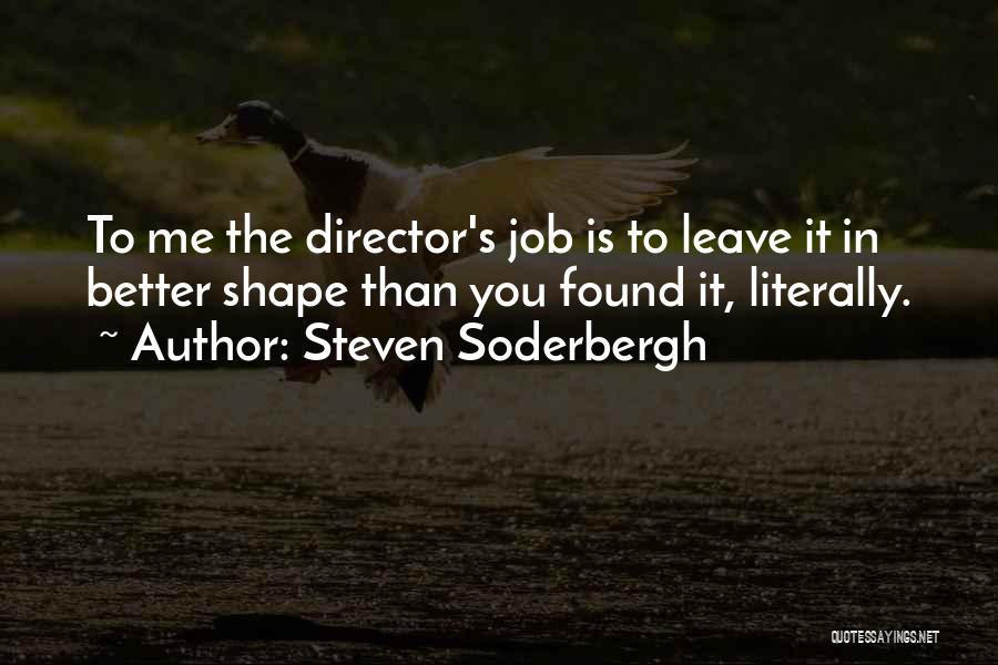 Steven Soderbergh Quotes: To Me The Director's Job Is To Leave It In Better Shape Than You Found It, Literally.