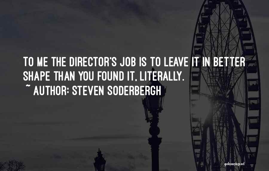 Steven Soderbergh Quotes: To Me The Director's Job Is To Leave It In Better Shape Than You Found It, Literally.
