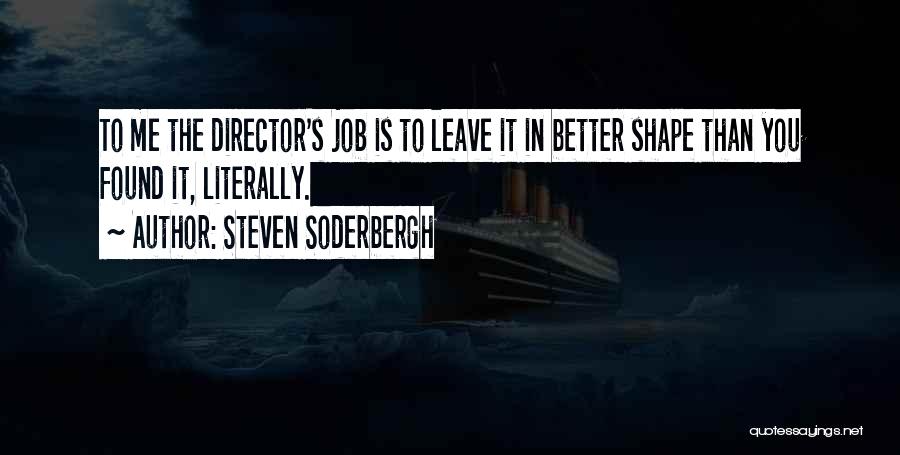 Steven Soderbergh Quotes: To Me The Director's Job Is To Leave It In Better Shape Than You Found It, Literally.