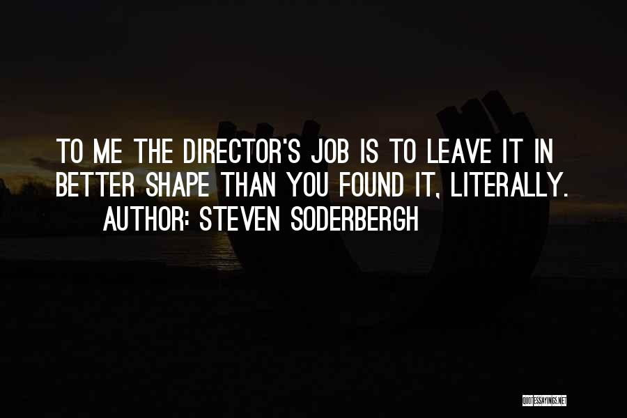Steven Soderbergh Quotes: To Me The Director's Job Is To Leave It In Better Shape Than You Found It, Literally.