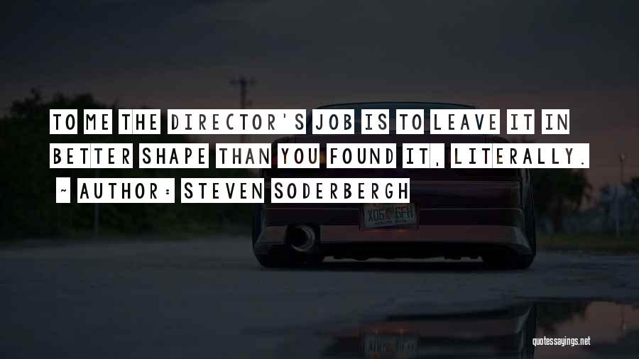 Steven Soderbergh Quotes: To Me The Director's Job Is To Leave It In Better Shape Than You Found It, Literally.