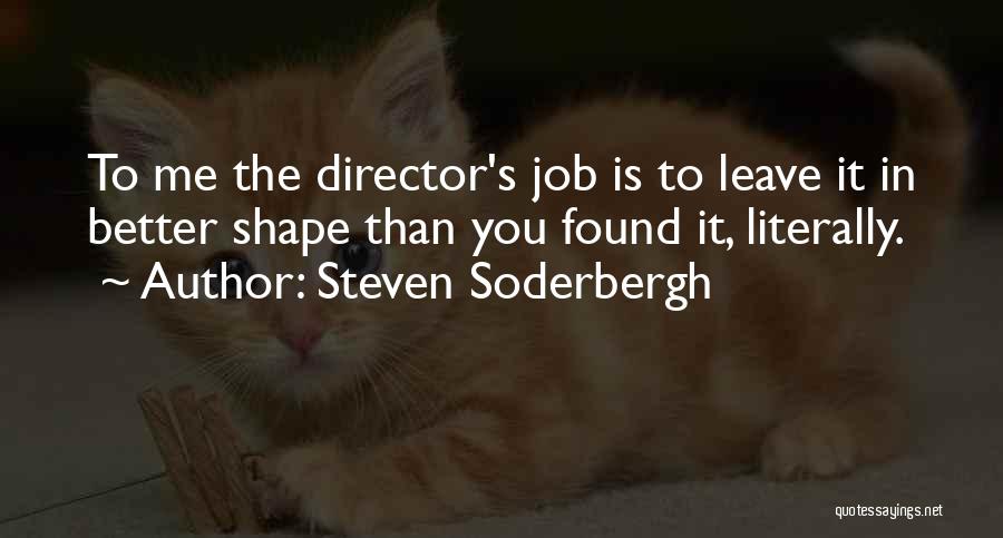 Steven Soderbergh Quotes: To Me The Director's Job Is To Leave It In Better Shape Than You Found It, Literally.