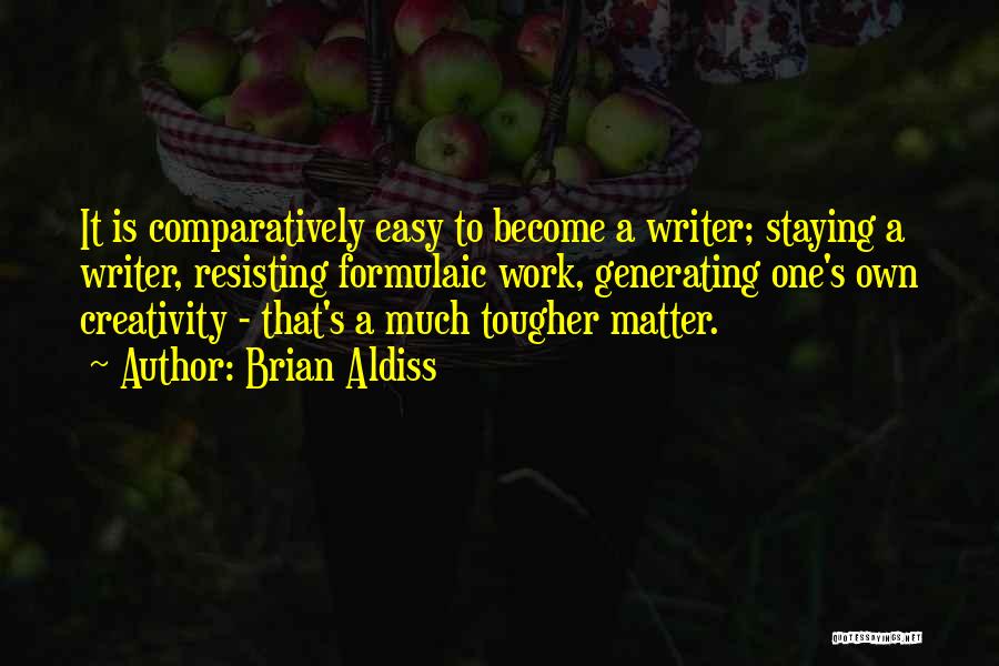 Brian Aldiss Quotes: It Is Comparatively Easy To Become A Writer; Staying A Writer, Resisting Formulaic Work, Generating One's Own Creativity - That's