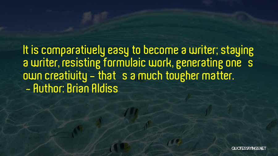 Brian Aldiss Quotes: It Is Comparatively Easy To Become A Writer; Staying A Writer, Resisting Formulaic Work, Generating One's Own Creativity - That's