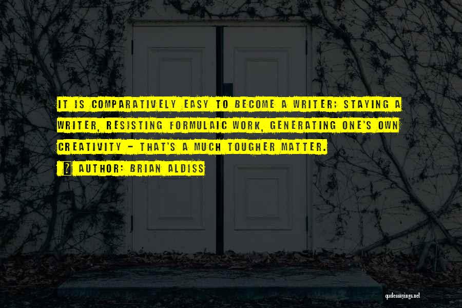 Brian Aldiss Quotes: It Is Comparatively Easy To Become A Writer; Staying A Writer, Resisting Formulaic Work, Generating One's Own Creativity - That's