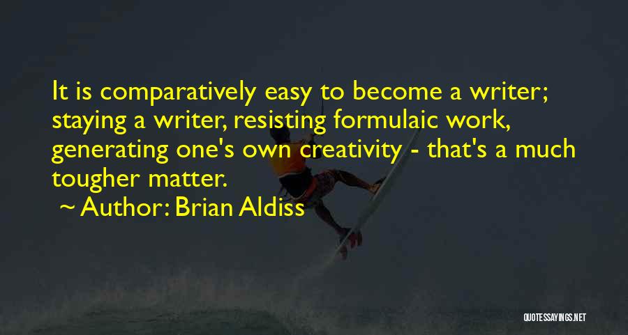 Brian Aldiss Quotes: It Is Comparatively Easy To Become A Writer; Staying A Writer, Resisting Formulaic Work, Generating One's Own Creativity - That's