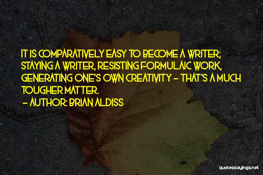 Brian Aldiss Quotes: It Is Comparatively Easy To Become A Writer; Staying A Writer, Resisting Formulaic Work, Generating One's Own Creativity - That's