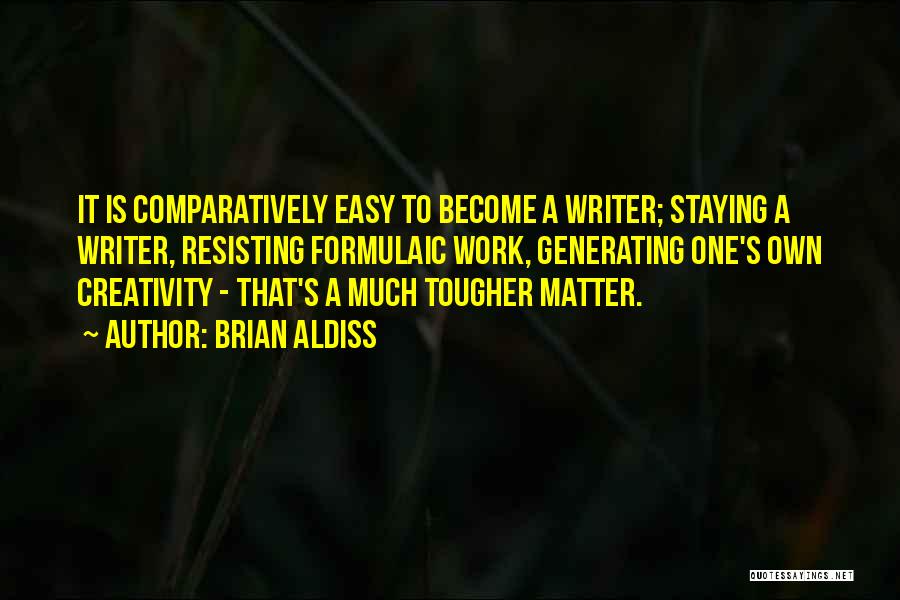 Brian Aldiss Quotes: It Is Comparatively Easy To Become A Writer; Staying A Writer, Resisting Formulaic Work, Generating One's Own Creativity - That's